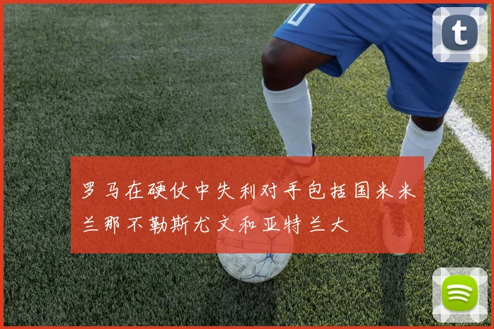 罗马在硬仗中失利对手包括国米米兰那不勒斯尤文和亚特兰大