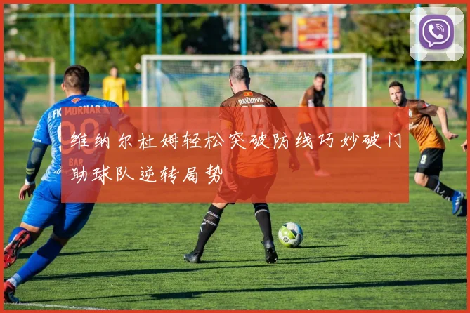维纳尔杜姆轻松突破防线巧妙破门助球队逆转局势