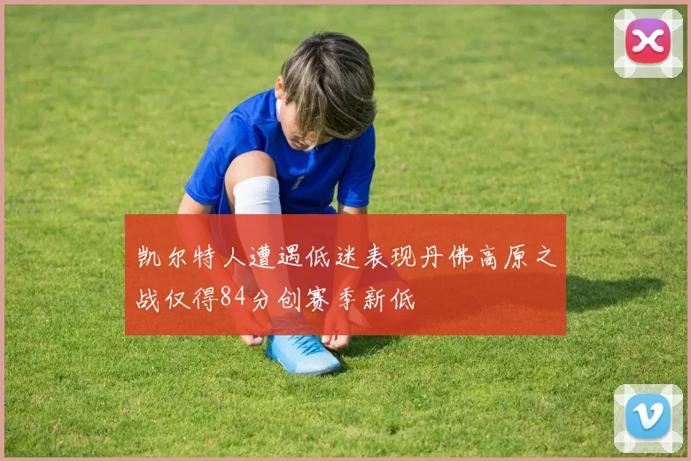 凯尔特人遭遇低迷表现丹佛高原之战仅得84分创赛季新低