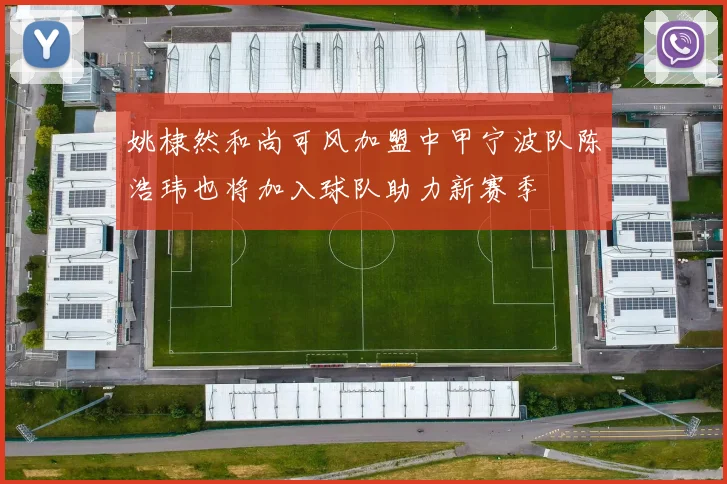 姚棣然和尚可风加盟中甲宁波队陈浩玮也将加入球队助力新赛季